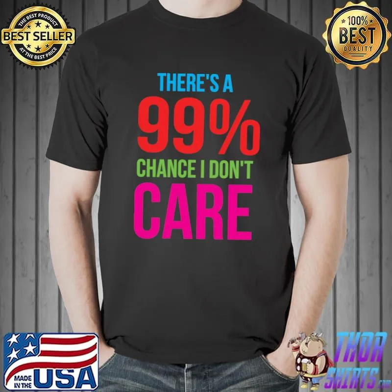 There Is A 99 Chance I Don't Care; I Don't Care, Pissed Off Classic T-Shirt Unisex