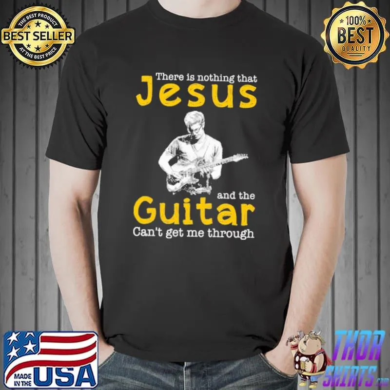 There is nothing that jesus and the guitar can't get me through shirt
