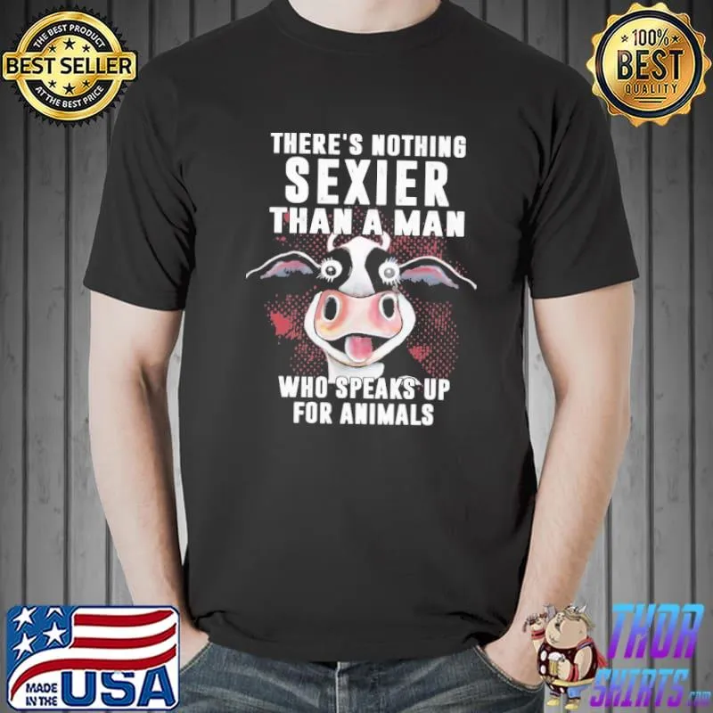 There's Nothing Sexier Than A man Who Speaks Up For Animals Cow Shirt Unisex