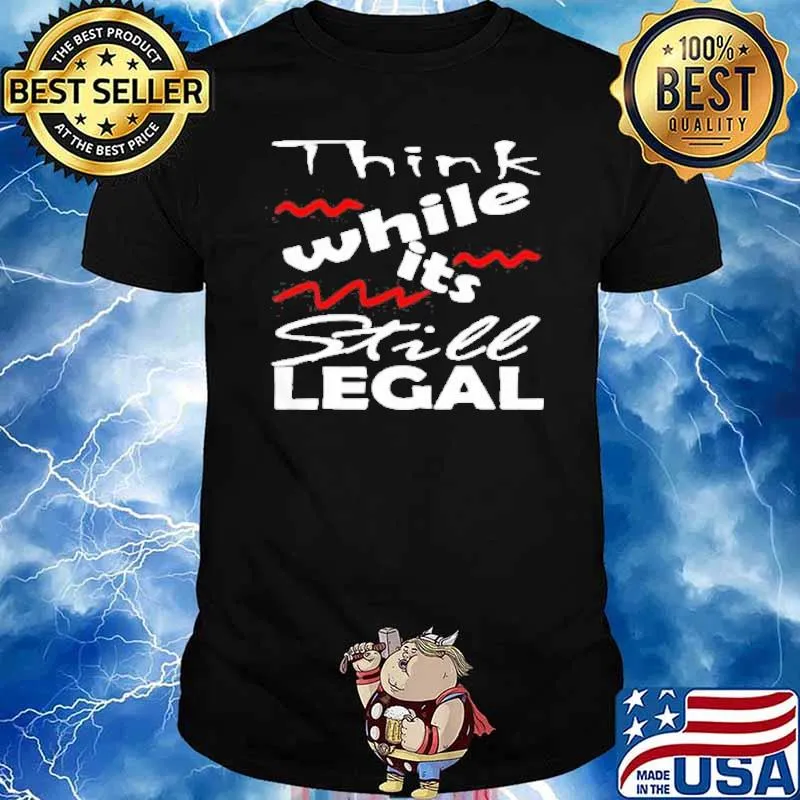 Think While It’s Still Legal Quote shirt