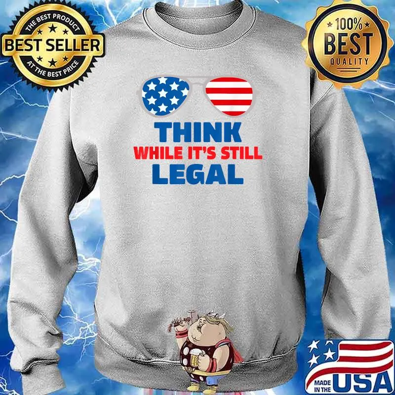 Think while its still legal tee Think while it's still legal T-Shirt Sweater