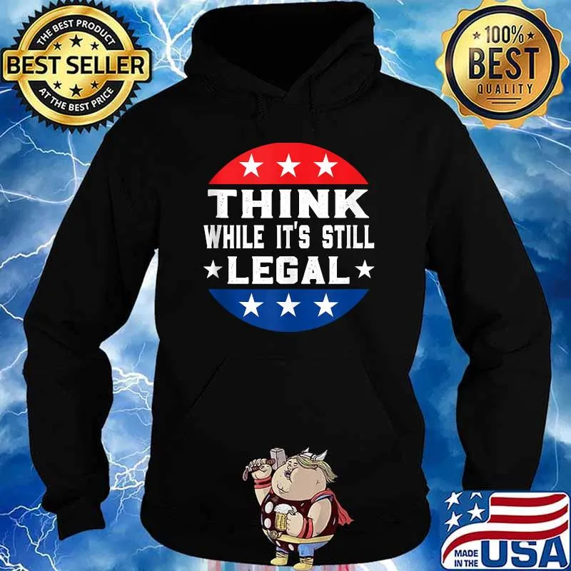 Think While its Still Legal Think While It Is Still Legal T-s Hoodie