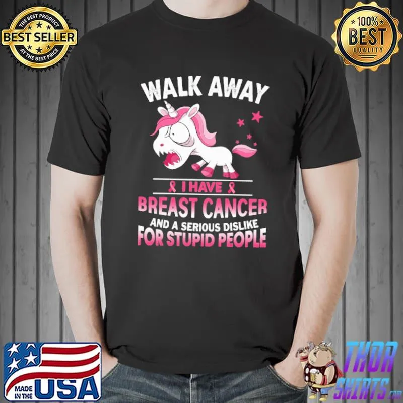 Walk Away I Have Breast Cancer And A Serious Dislike For Stupid People Unicorn Shirt