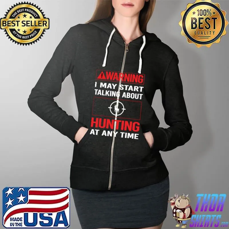 Warning I may start talking about Hunting T-Shirt Full Zip Hooded