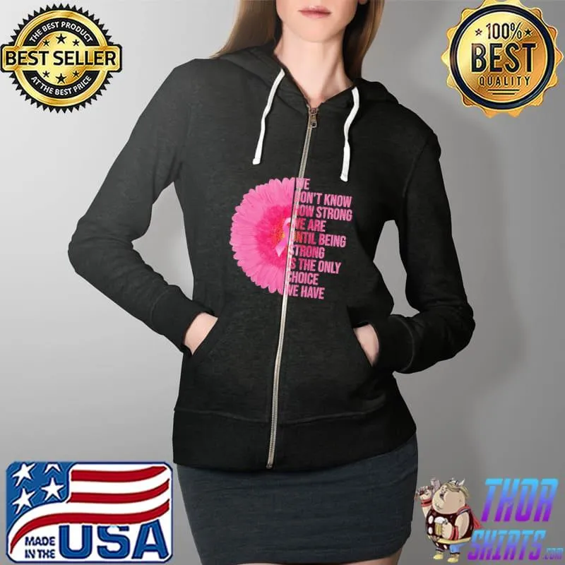We Don't Know How Strong We Are Until Being Strong Is The Only Choice We Have Breast Cancer Awareness Shirt Full Zip Hooded