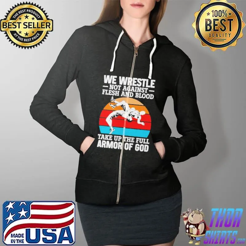 We Wrestle Not Against Flesh And Blood Take Up The Full Armor Of God Vintage Shirt Full Zip Hooded