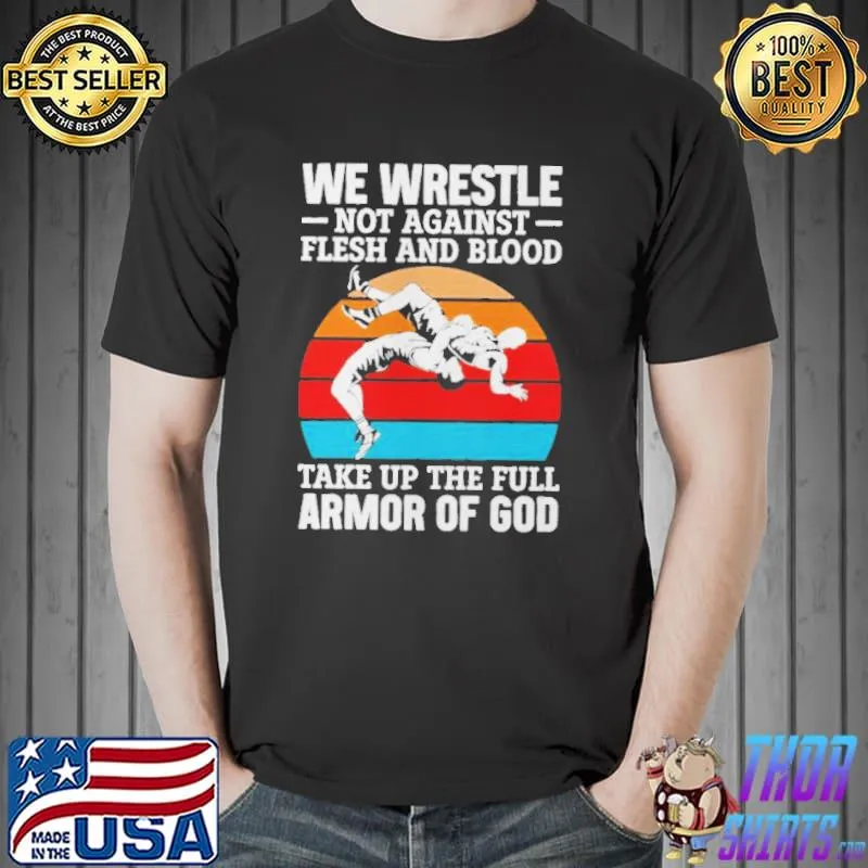 We Wrestle Not Against Flesh And Blood Take Up The Full Armor Of God Vintage Shirt Unisex