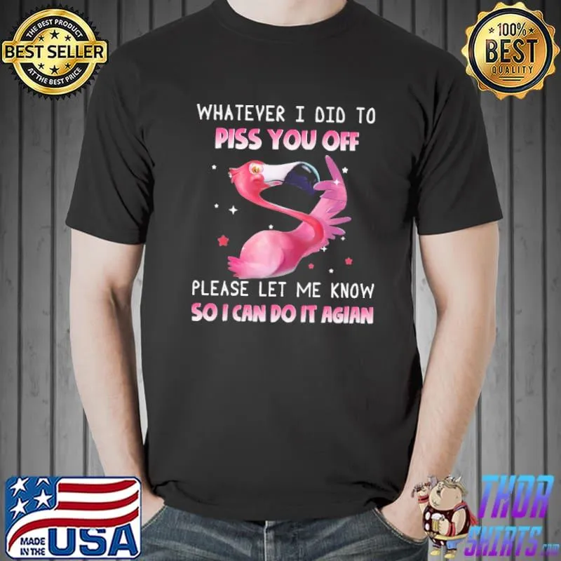 Whatever I Did To Piss Off Please Let Me Know So I Can Do It Again Flamingo Shirt Unisex