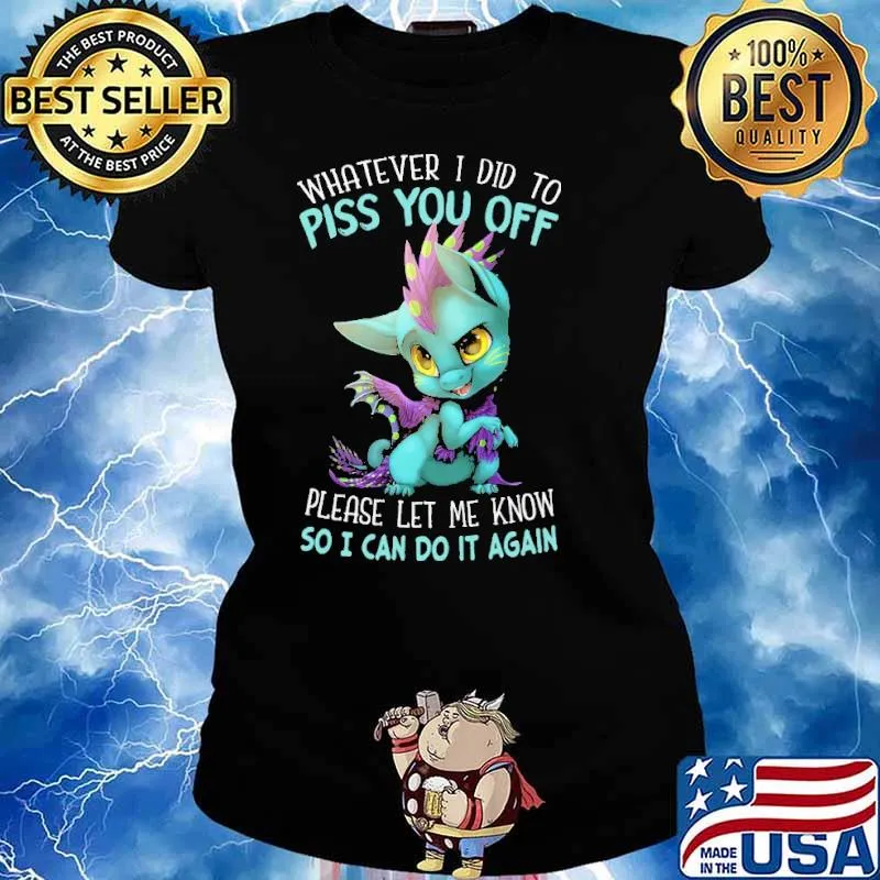 Whatever I Did To Piss You Off Dragon Please Let Me Know So I Can Do It Again Shirt Ladies tee