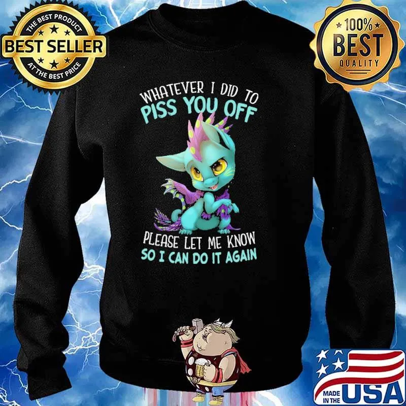 Whatever I Did To Piss You Off Dragon Please Let Me Know So I Can Do It Again Shirt Sweater