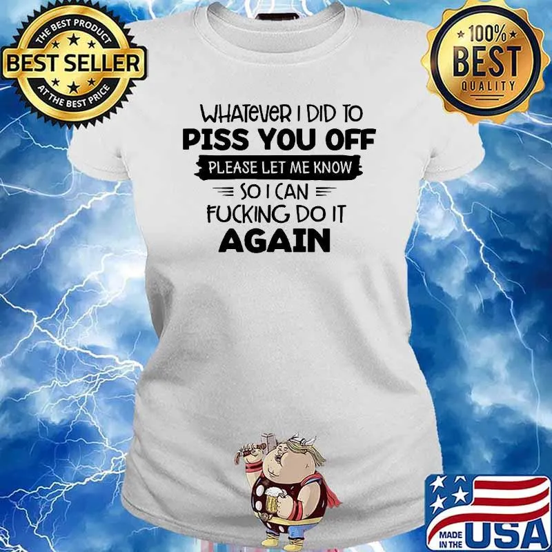 Whatever I Did To Piss You Off Please Let Me Know Again Shirt Ladies tee