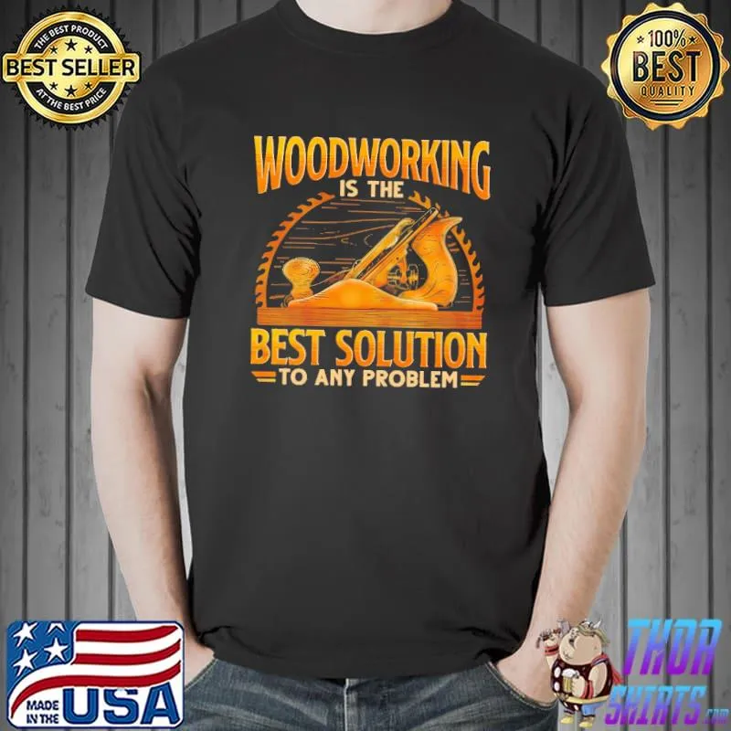 Woodcrafting is the best solution to any problem shirt