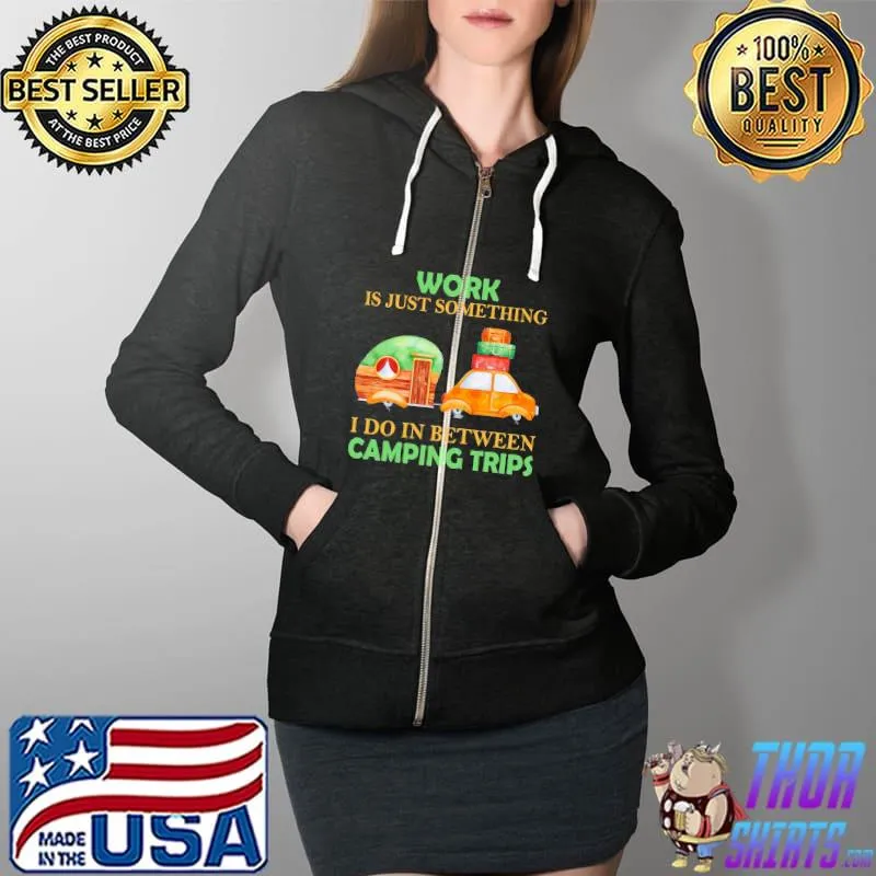Work Is Just Something I Do In Between Camping Trips s Full Zip Hooded