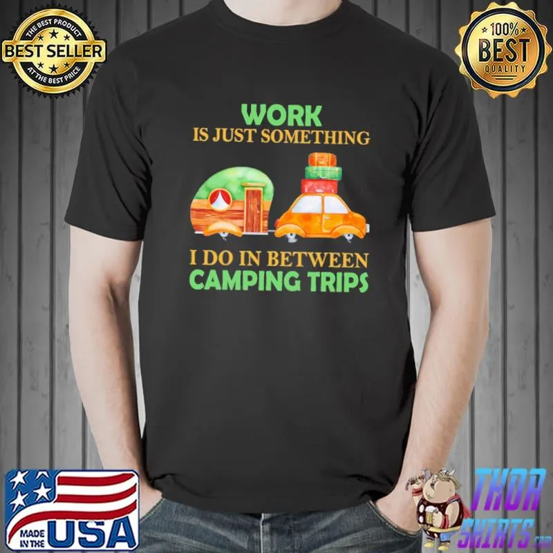 Work Is Just Something I Do In Between Camping Trips s Unisex