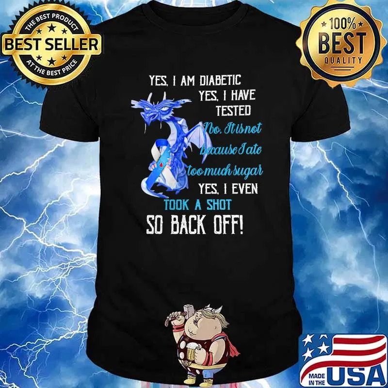 Yes I Am Diabetic Yes I Have Teaded I Even Took A Shot So Back Off Shirt