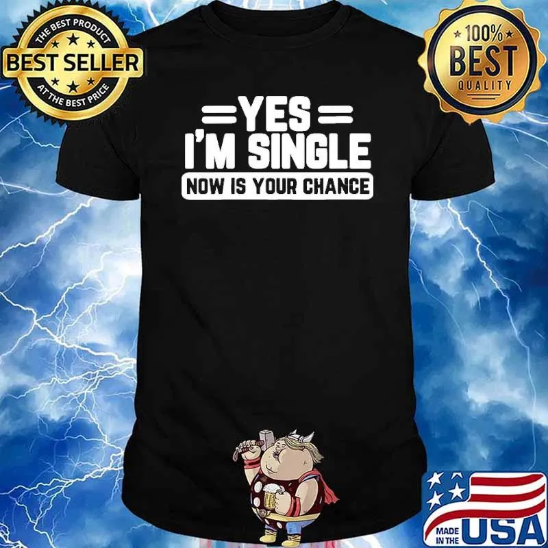 Yes I’m Single Now Is Your Chance shirt