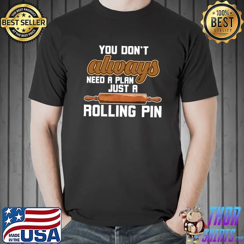 You don't always need a Plan Just a Rolling Pin Cookie Baker T-shirt