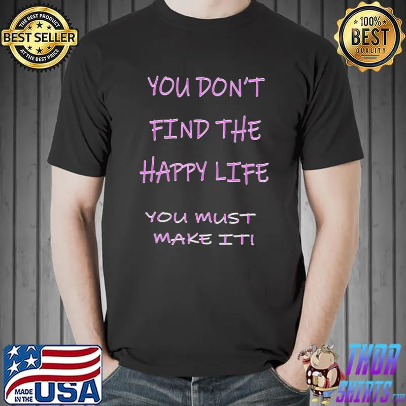 YOU DON'T FIND THE HAPPY LIFE. YOU MUST MAKE IT! T-Shirt Unisex