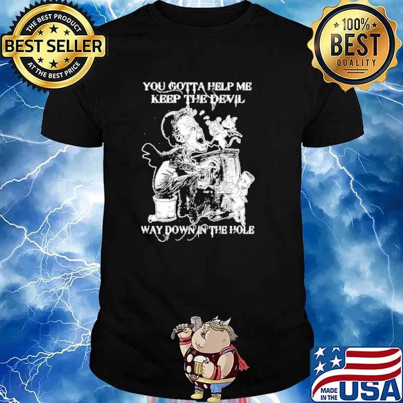 You gotta help me keep the devil way down in the hole shirt