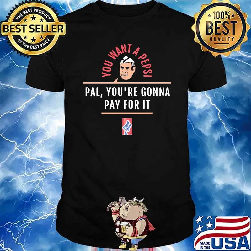 You Want A Pepsi Pal You're Gonna Pay For It Shirt
