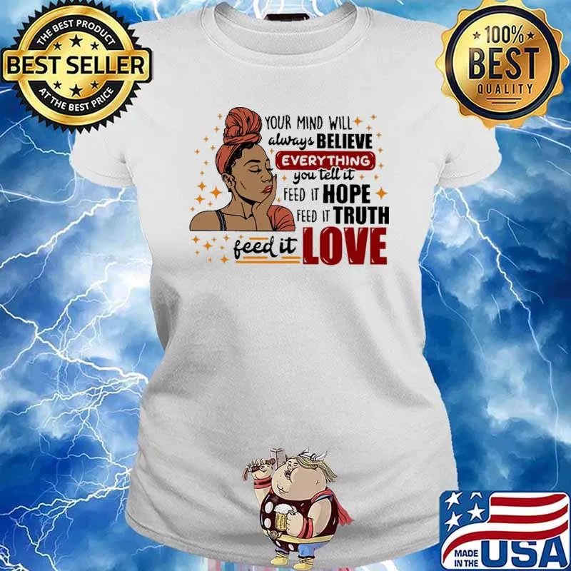 Your Mind Will Always Believe Everything You Tell It Feed It Hope Feed It Truth Feed It Love Shirt Ladies tee