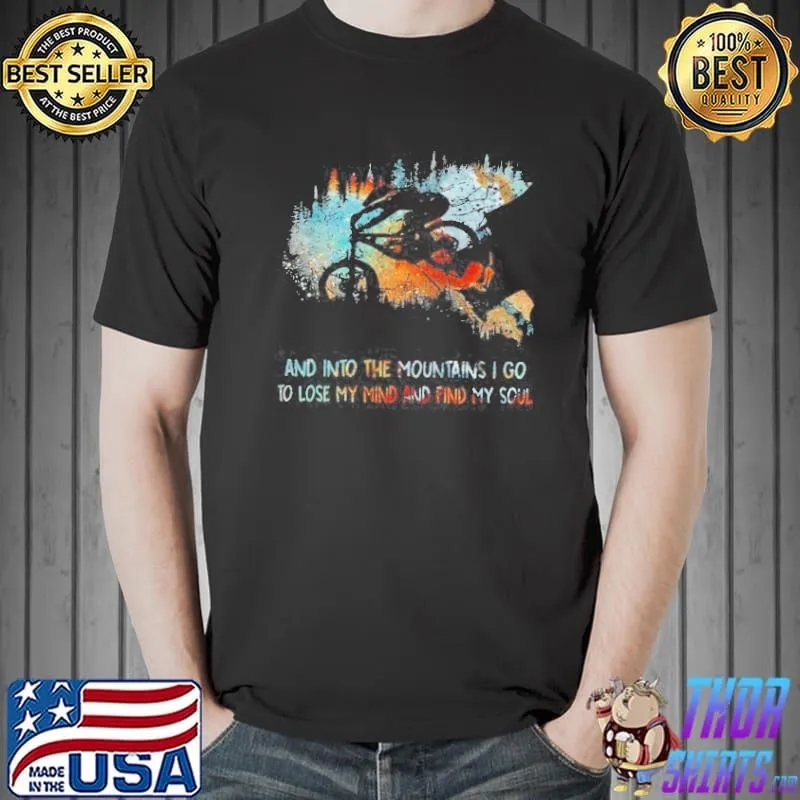 AND INTO THE MOUNTAINS I GO TO LOSE MY MIND AND FIND MY SOUL SHIRT Unisex