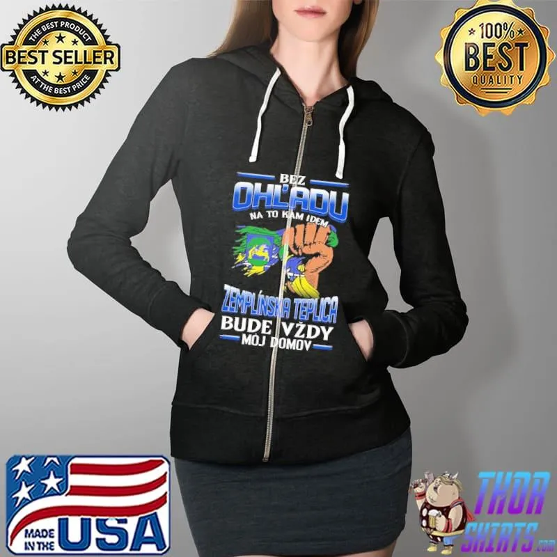 Awesome Bez Ohl'Adu Na To Kam Idem Zemplinska Teplica Bude Vzdy Moj Domov Shirt Full Zip Hooded