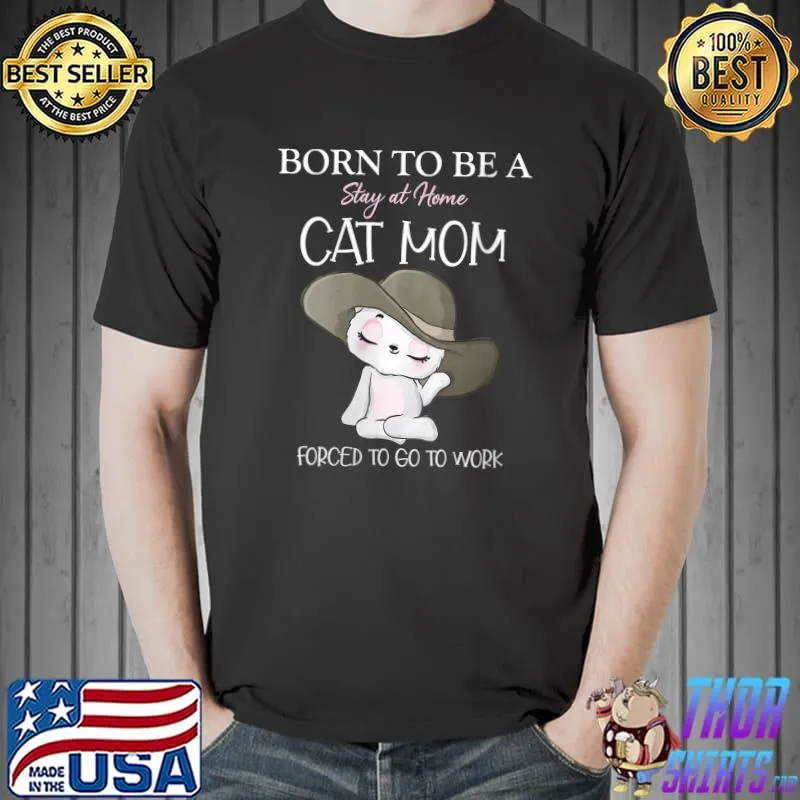 Awesome born To Be A Stay At Home Cat Mom Forced To Go To Work T-Shirt Unisex