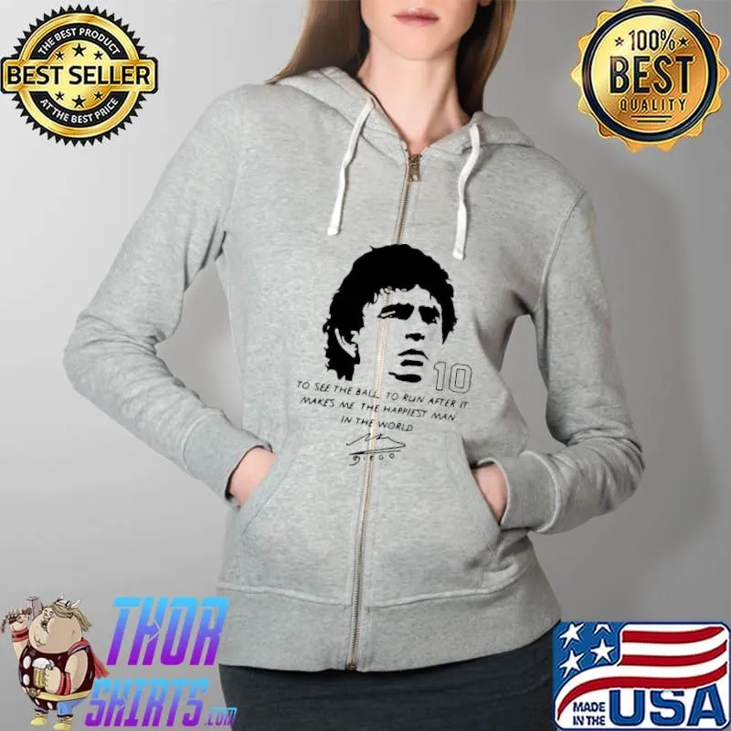 Awesome Diego Maradona To See The Ball To Run After It Makes Me The Happiest Man In The World Shirt Full Zip Hooded
