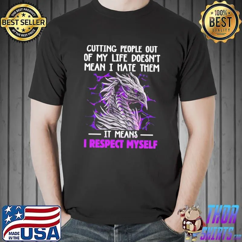 Awesome Dragon Cutting People Out Of My Life Doesn't Mean I Hate Them It Means I Respect Myself Shirt