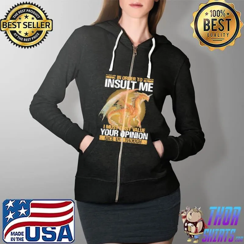 Awesome Dragon In Order To Insult Me I Must First Value Your Opinion Nice Try Though Shirt Full Zip Hooded