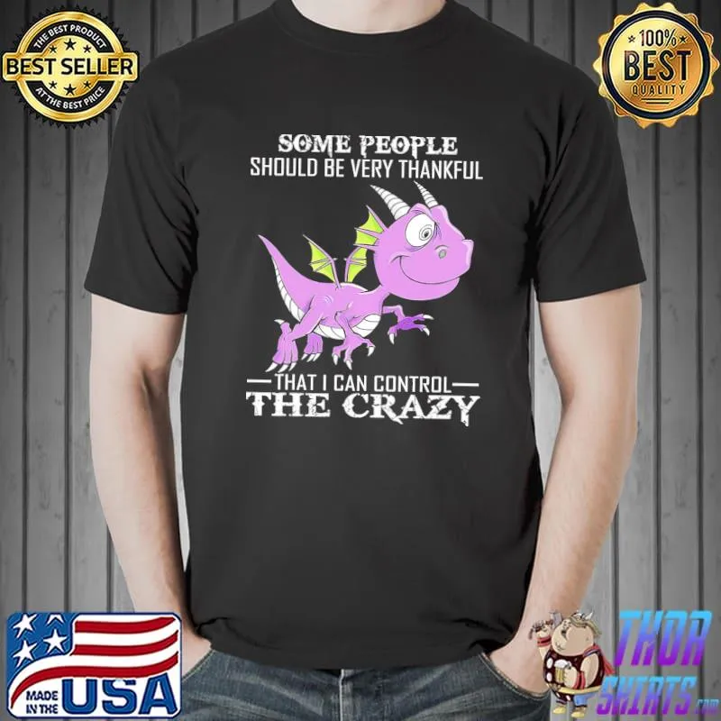 Awesome Dragon Some One Should Be Very Thankful That I Can Control The Crazy Shirt