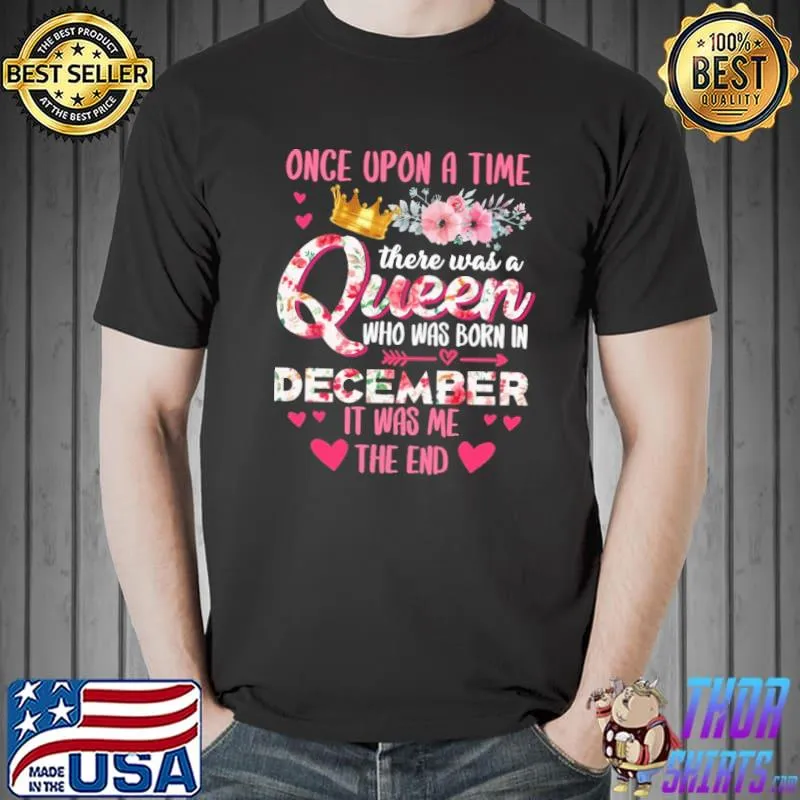 Awesome Flowers Once Upon A Time There Was A Queen Who Was Born In December It Was Me The End Shirt