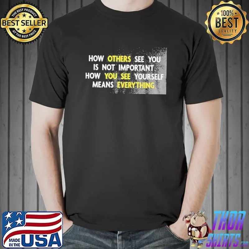 Awesome How others see you is not important how you see yourself means everything Unisex