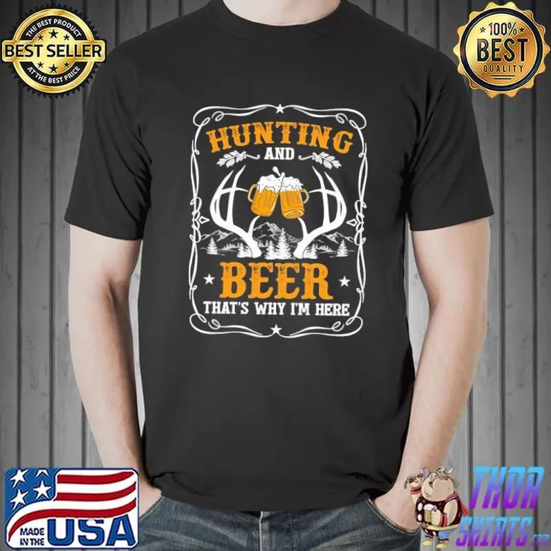 Awesome Hunting And Beer That's Why I Am Here Shirt Unisex