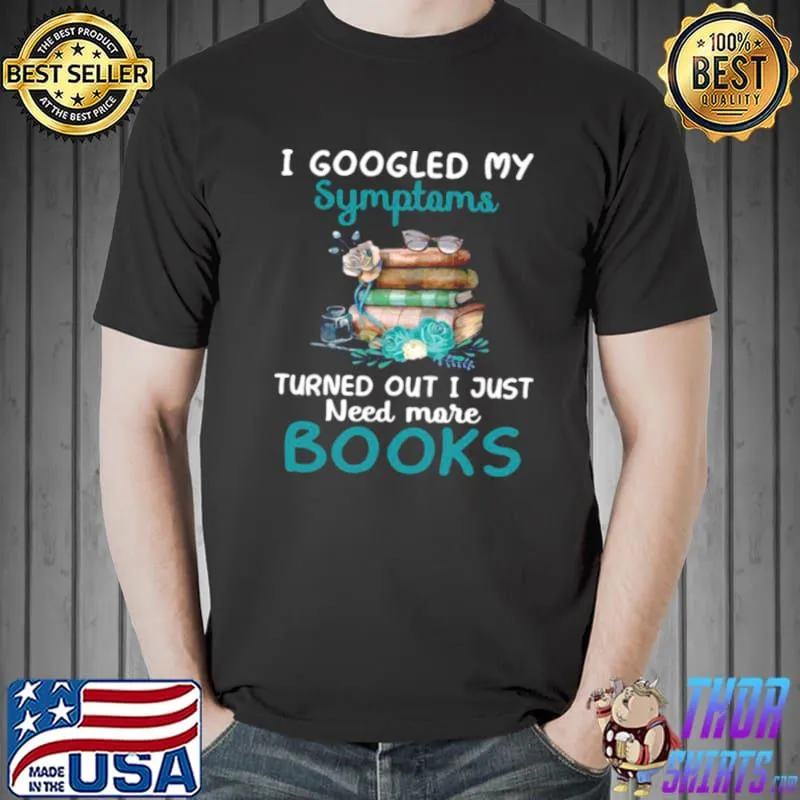 Awesome I Googled My Symptoms Turns Out I Just Need More Books Funny Shirt