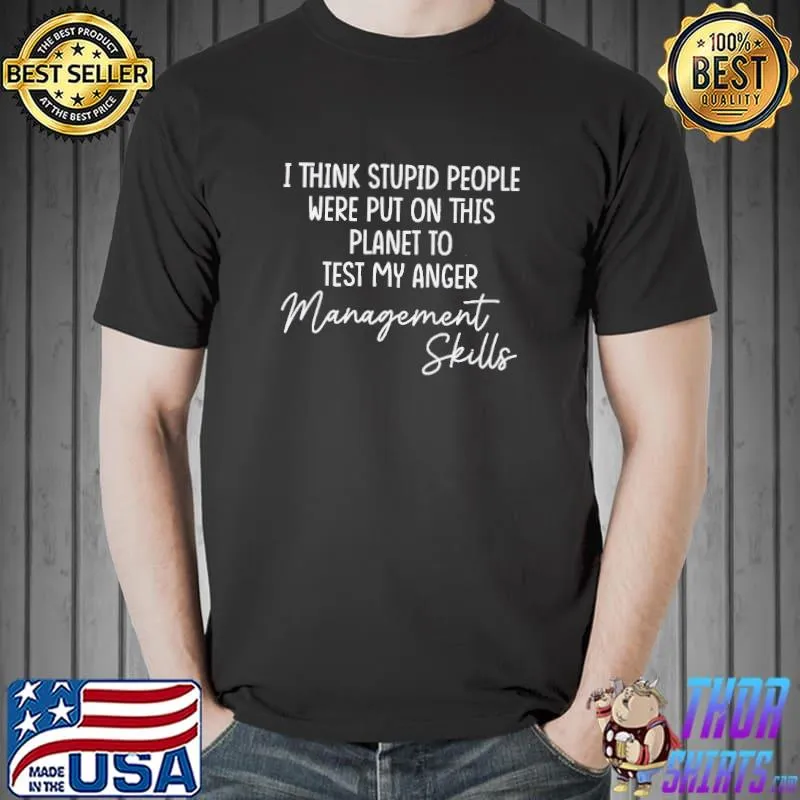 Awesome I Think Stupid People Were Put On This Planet To Test My Anger Management Skills Shirt Unisex