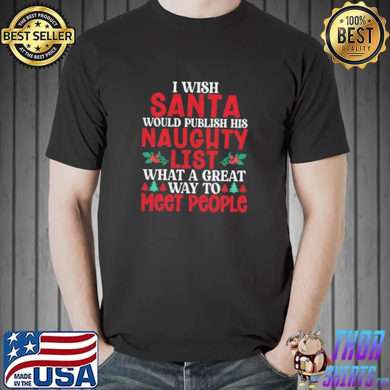Awesome I Wish Santa Would Publish His Naughty List What A Great Way To Meet PEople Shirt Unisex