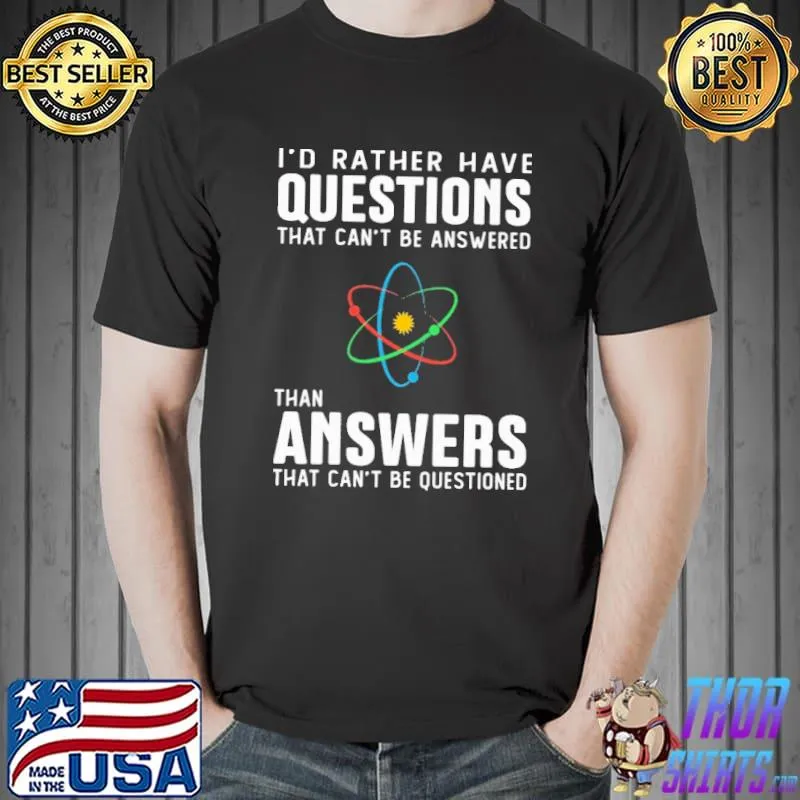 Awesome I'd Rather Have Quyestions That Can't Be Answered Than Answers That Can't Questioned Shirt Unisex