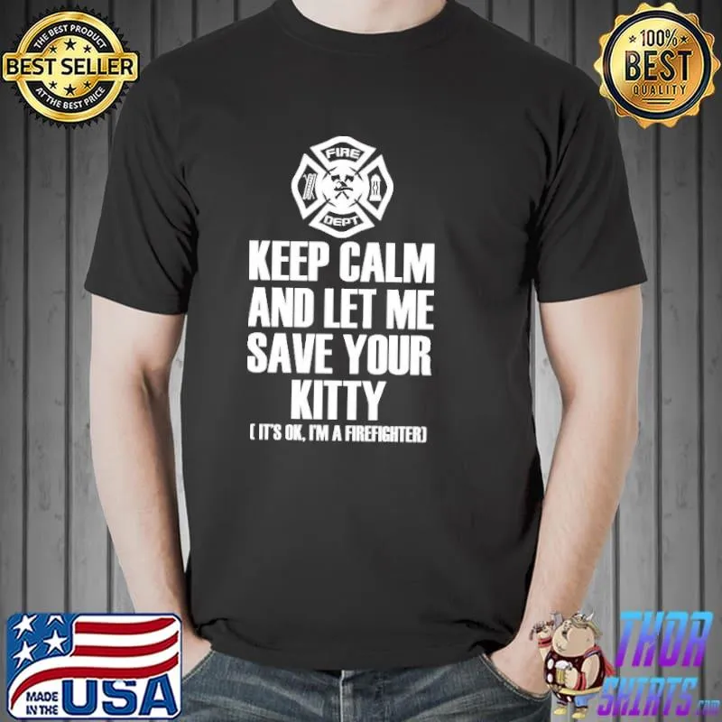 Awesome Keep Calm And Let Me Save Your Kitty It's Ok I'm A firefighter Shirt Unisex
