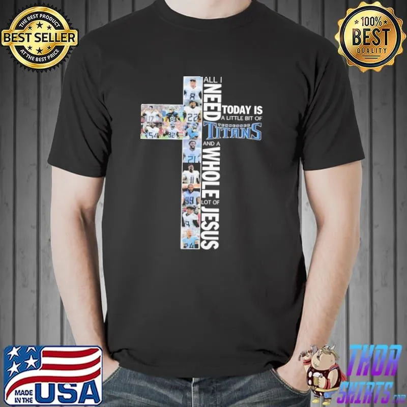 Awesome Official All I Need Today Is A lIttle Bit Of Titans And A Whole Lot Of Jesus Shirt Unisex