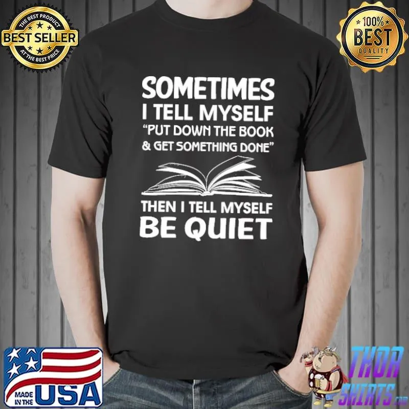 Awesome Sometimes I Tell MySelf Put Down The Book And Get Something Done then I Tell Myself Be Quiet Shirt Unisex