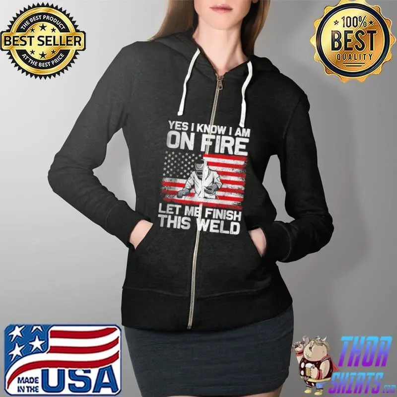 Awesome Yes I Know I’m On Fire Let Me Finish This Weld T Shirt Full Zip Hooded