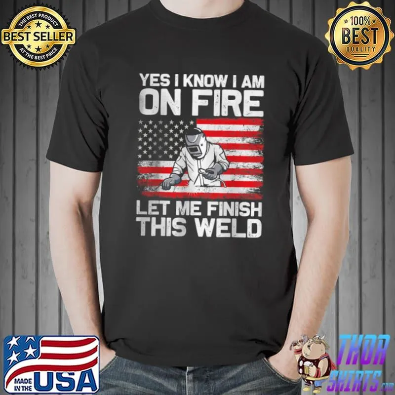 Awesome Yes I Know I’m On Fire Let Me Finish This Weld T Shirt Unisex