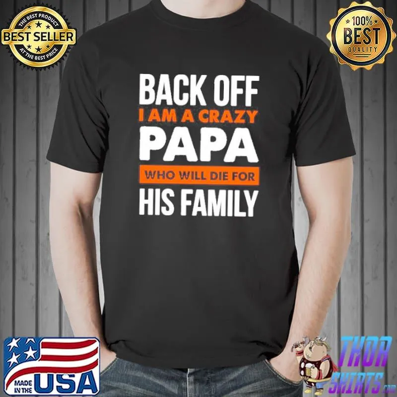 BACK OFF I AM A CRAZY PAPA WHO WILL DIE FOR HIS FAMILY SHIRT Unisex