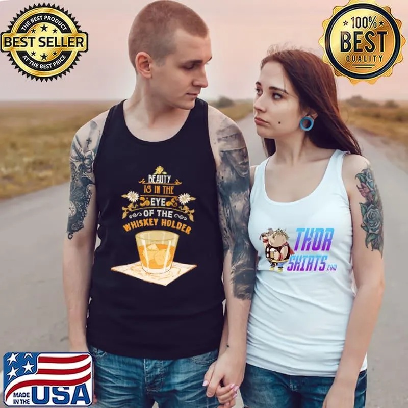 Beauty Is In The Eye Of The Whiskey Holder Shirt Tank Top