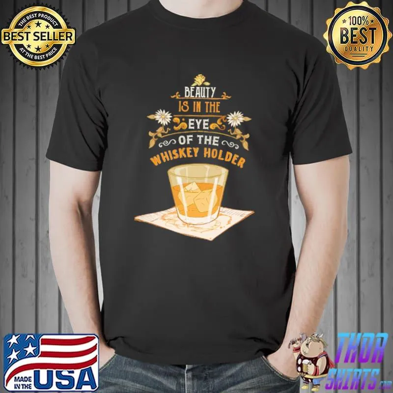 Beauty Is In The Eye Of The Whiskey Holder Shirt Unisex