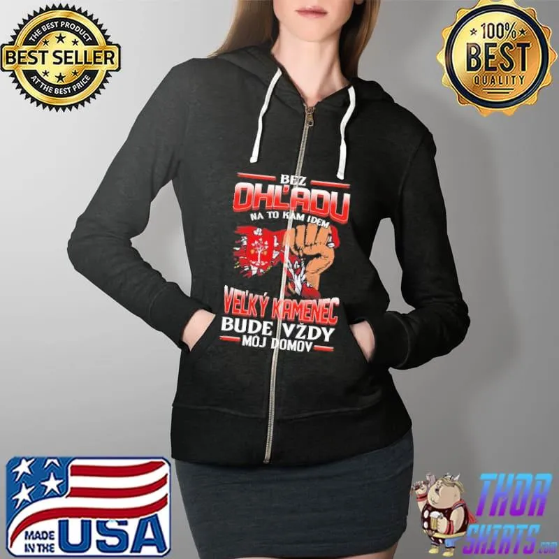 Best Bez Ohl'Adu Na To Kam Idem Velky Kamenec Bude Vzdy Moj Domov Shirt Full Zip Hooded