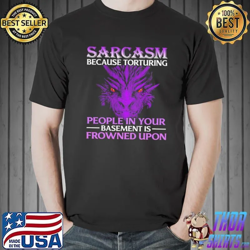 Best Dragon Sarcasm Because Torturing People In Your Basement Is Frowned Upon Shirt Unisex