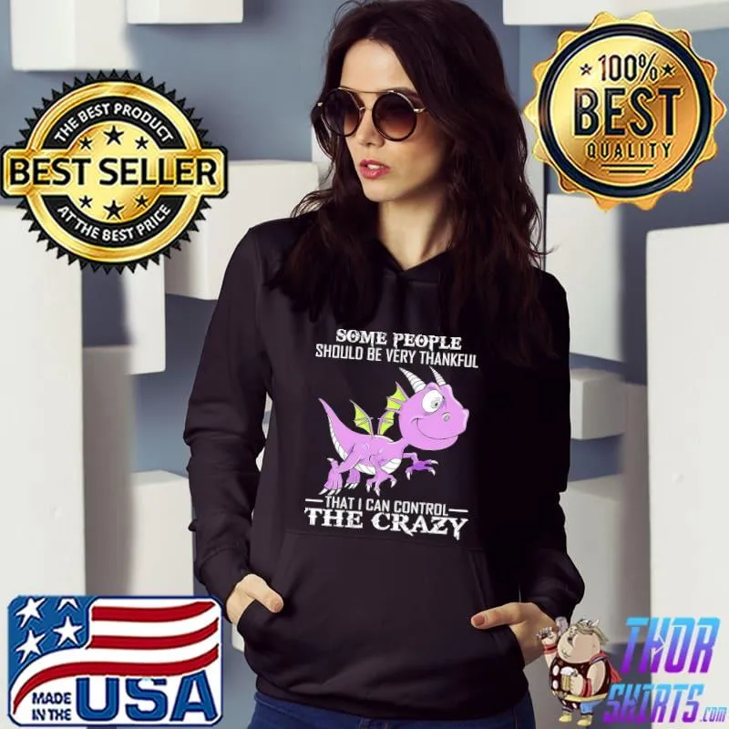 Best Dragon Some One Should Be Very Thankful That I Can Control The Crazy Shirt